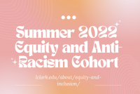 Image shows the words: Summer 2022 Equity and Antiracism Cohort